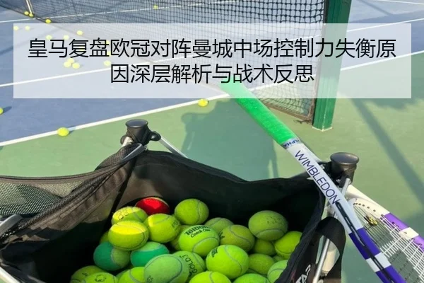 皇马复盘欧冠对阵曼城中场控制力失衡原因深层解析与战术反思