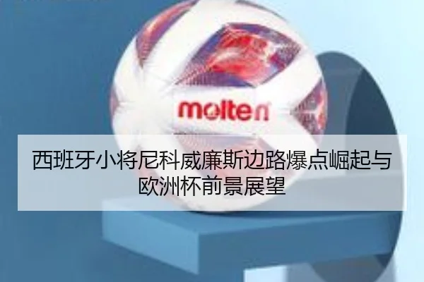 西班牙小将尼科威廉斯边路爆点崛起与欧洲杯前景展望